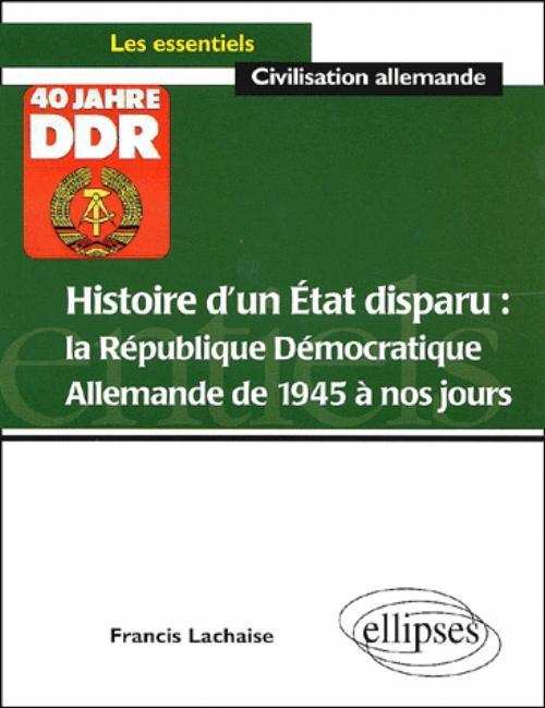 Histoire D'Un Etat Disparu : La Republique Democratique Allemande De 1945 A Nos Jours