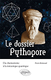 Le Dossier Pythagore. Du Chamanisme A La Mecanique Quantique