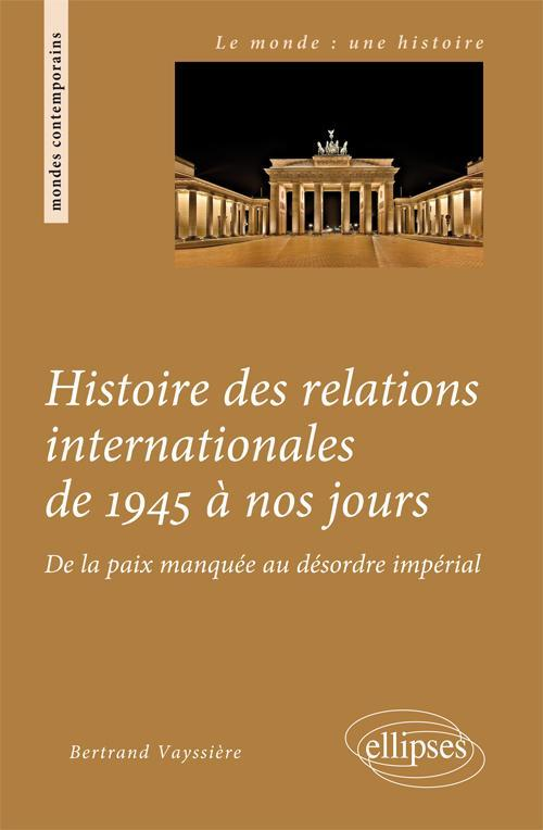 Histoire Des Relations Internationales De 1945 A Nos Jours. De La Paix Manquee Au Desordre Imperial