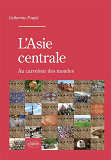 L Asie Centrale. Au Carrefour Des Mondes