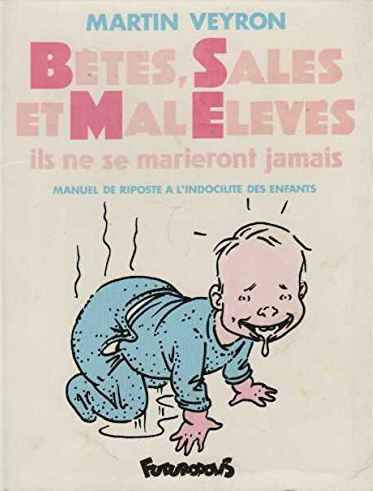 Betes, Sales Et Mal Eleves - Ils Ne Se Marieront Jamais. Manuel De Riposte A L'Indocilite Des Enfant
