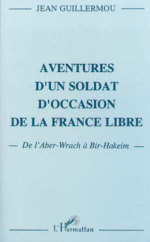 Aventure D'Un Soldat D'Occasion De La France Libre - De L'Aber-Wrach A Bir-Hakeim