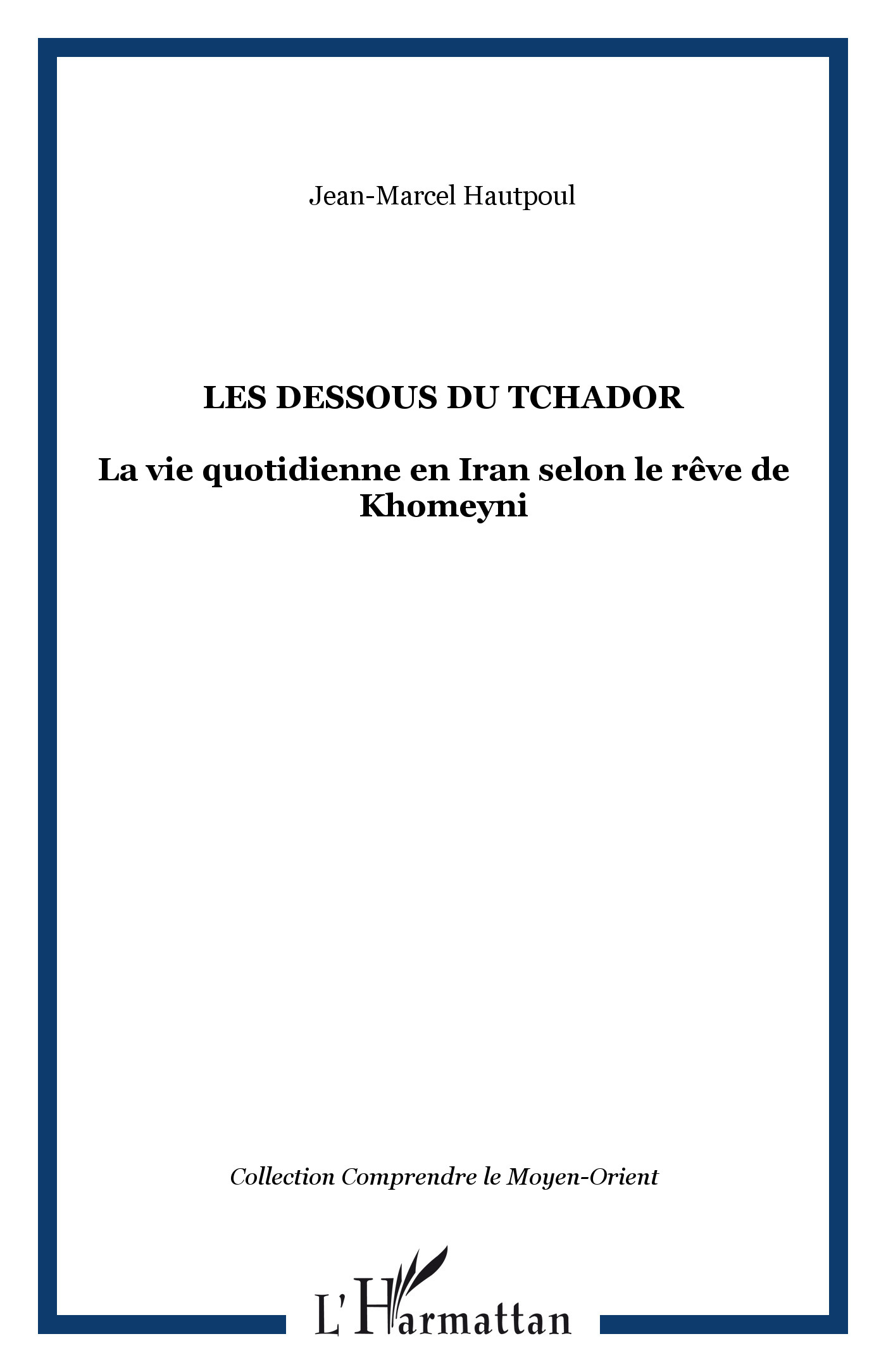 Les Dessous Du Tchador - La Vie Quotidienne En Iran Selon Le Reve De Khomeyni