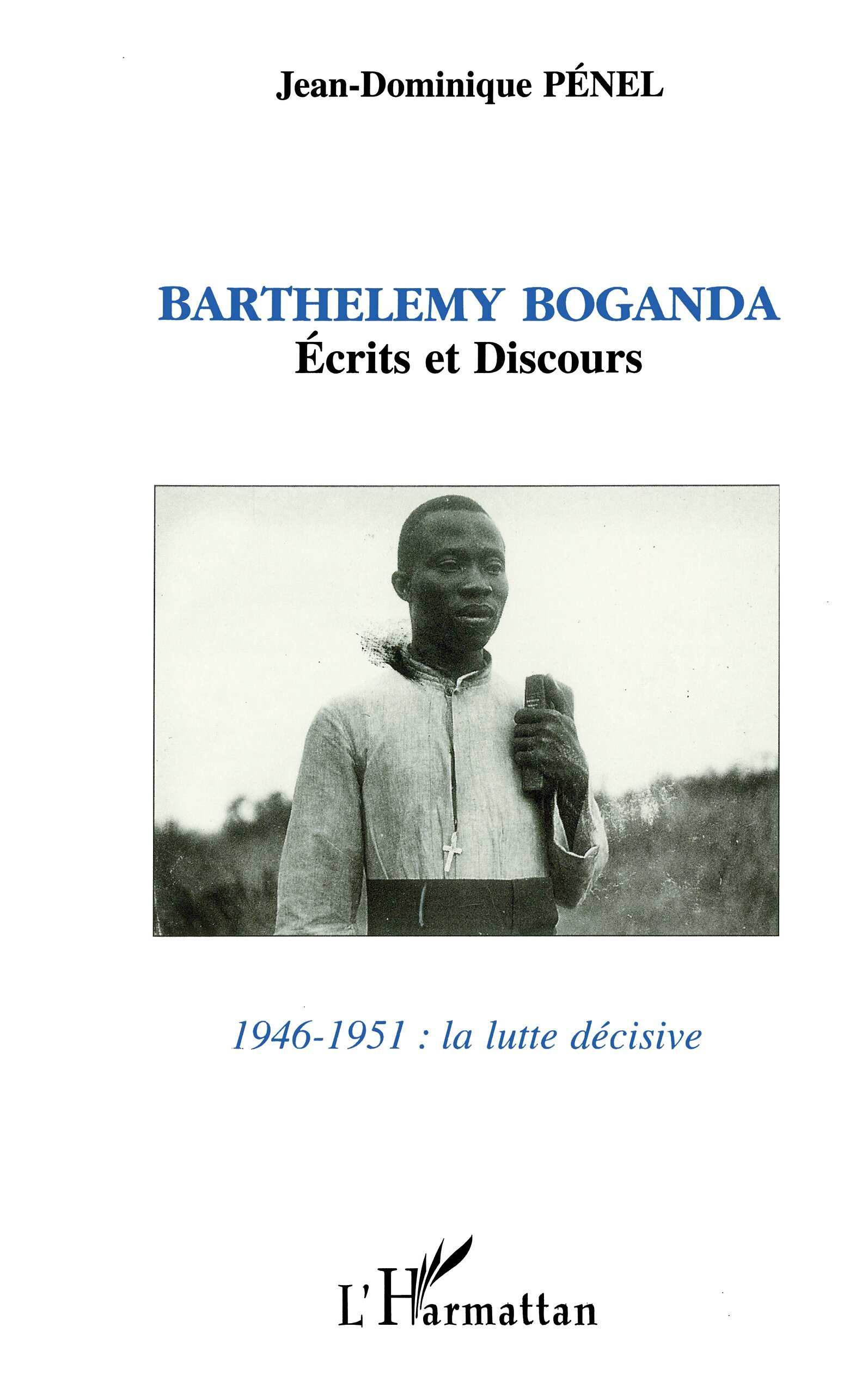 Barthelemy Boganda - Ecrits Et Discours 1946-1951 : La Lutte Decisive