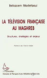 La Television Francaise Au Maghreb - Structures, Strategies Et Enjeux