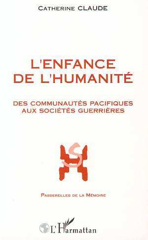 L'Enfance De L'Humanite - Des Communautes Pacifiques Aux Societes Guerrieres