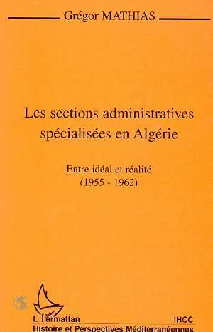 Les Sections Administratives Specialisees En Algerie - Entre Ideal Et Realite (1955-1962)