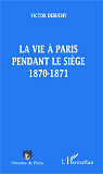 La Vie A Paris Pendant Le Siege 1870-1871