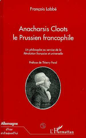 Anacharsis Cloots Le Prussien Francophile - Un Philosophe Au Service De La Revolution Francaise Et U