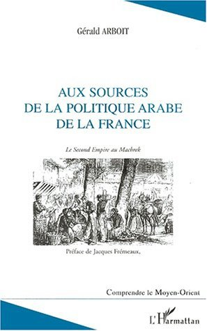 Aux Sources De La Politique Arabe De La France - Le Second Empire Au Machrek