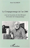 Le Compagnonnage De L'An 2000 - Essai Sur La Pensee De Jean Bernard, Renovateur Du Compagnonnage