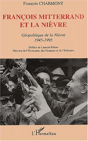 Francois Mitterrand Et La Nievre - Geopolitique De La Nievre 1945-1995