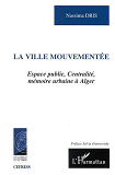 Ville Mouvementee - Espace Public, Centralite, Memoire Urbaine A Alger