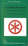 La Ligue Du Nord, Un Separatisme A L'Italienne - Racines Et Discours D'Un Parti Politique