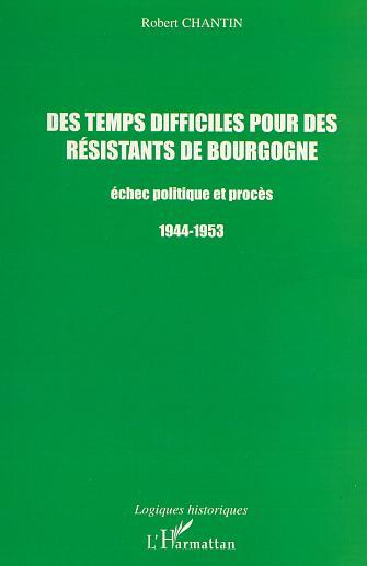 Des Temps Difficiles Pour Des Resistants De Bourgogne - Echec Politique Et Proces 1944-1953