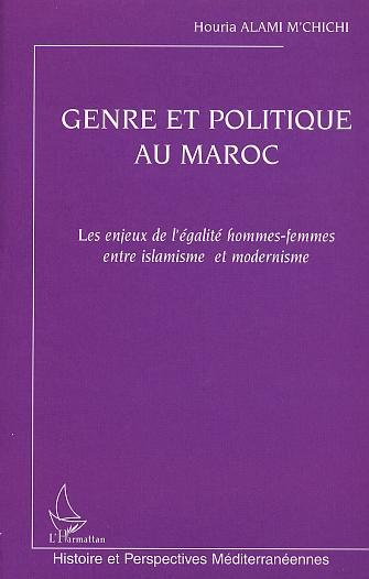 Genre Et Politique Au Maroc - Les Enjeux De L Egalite Hommes-Femmes Entre Islamisme Et Modernisme