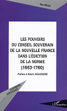 Les Pouvoirs Du Conseil Souverain De La Nouvelle France Dans L'Ediction De La Norme (1663-1760)