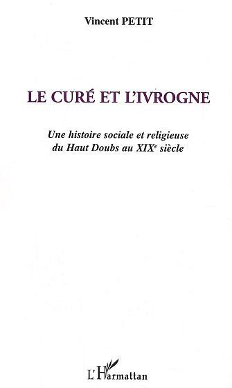 Le Cure Et L'Ivrogne - Une Histoire Sociale Et Religieuse Du Haut Doubs Au Xixe Siecle