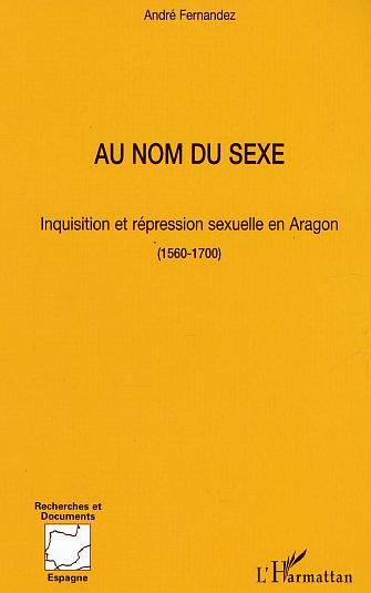 Au Nom Du Sexe - Inquisition Et Repression Sexuelle En Aragon (1560-1700)