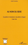 Au Nom Du Sexe - Inquisition Et Repression Sexuelle En Aragon (1560-1700)