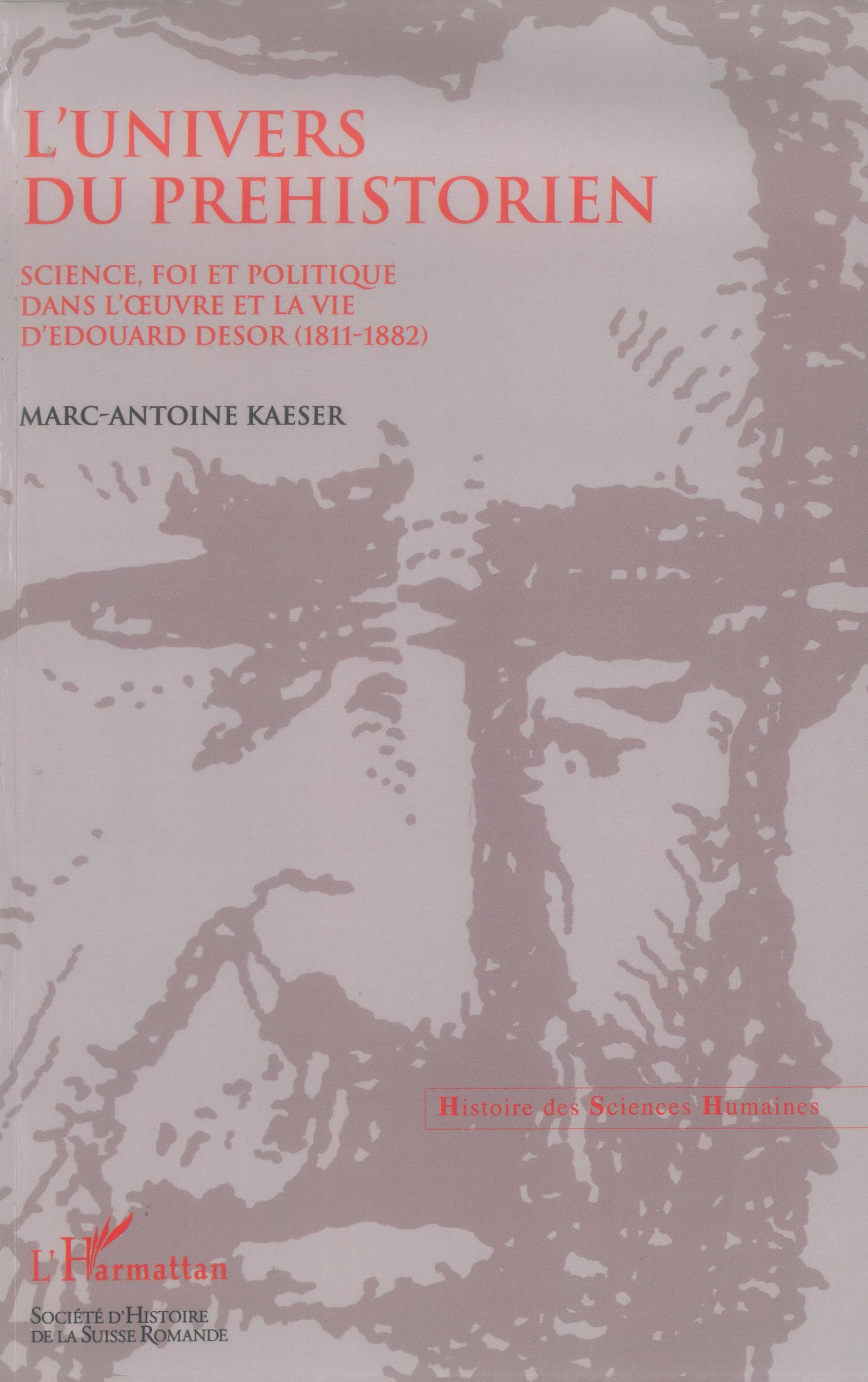 L'Univers Du Prehistorien - Science, Foi Et Politique Dans L' Uvre Et La Vie D'Edouard Desor (1811-1