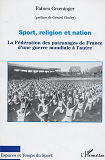 Sport, Religion Et Nation - La Federation Des Patronages De France D'Une Guerre Mondiale A L'Autre