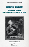 La Culture Du Voyage - Pratiques Et Discours De La Renaissance A L'Aube Du Xxe Siecle