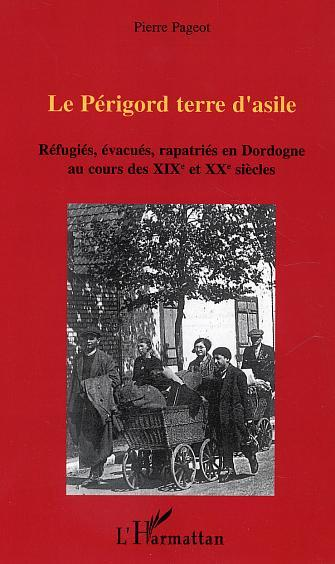 Le Perigord Terre D'Asile - Refugies, Evacues, Rapatries En Dordogne Au Cours Des Xixe Et Xxe Siecle