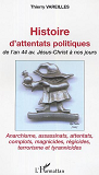 Histoire D'Attentats Politiques - De L'An 44 Avant Jesus-Christ A Nos Jours - Anarchisme, Assassinat