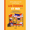 Les Ecrans Et Moi - L'Essentiel Pour Un Usage Responsable