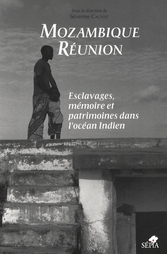 Mozambique Reunion, Esclavages, Memoire Et Patrimoines Dans L'Ocean Indien