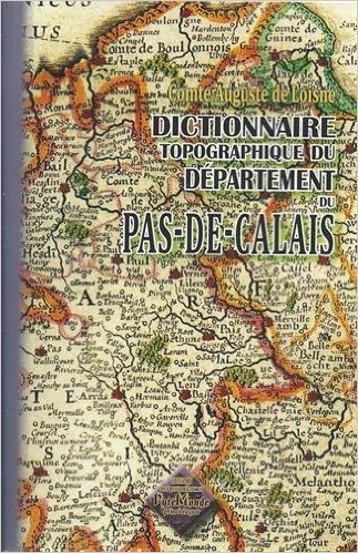 Dictionnaire Topographique Du Departement Du Pas-De-Calais - Comprenant Les Noms De Lieu [Sic] Ancie