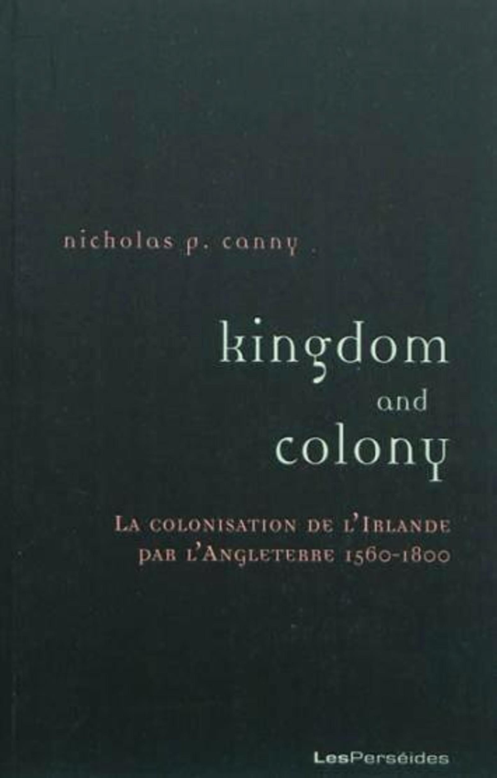 Kingdom And Colony - La Colonisation De L'Irlande Par L'Angleterre (1560-1800)