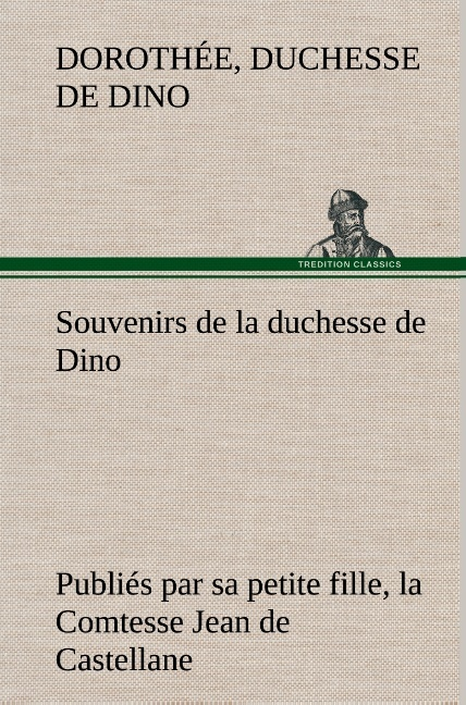 Souvenirs De La Duchesse De Dino Publies Par Sa Petite Fille La Comtesse Jean De