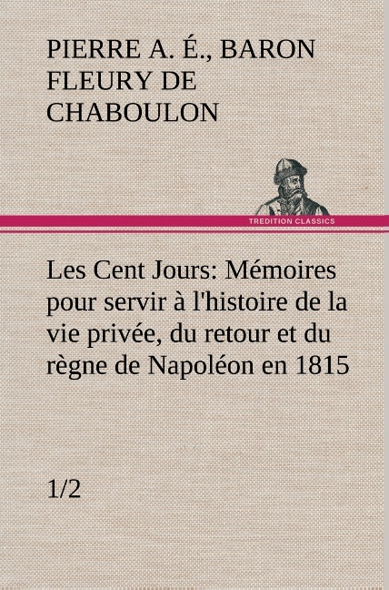 Les Cent Jours 1 2 Memoires Pour Servir A L Histoire De La Vie Privee Du Retour