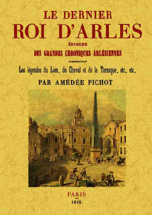 Le Dernier Roi D'Arles, Episode Des Grandes Chroniques Arlesiennes, Comprenant Les Legendes Du Lion,