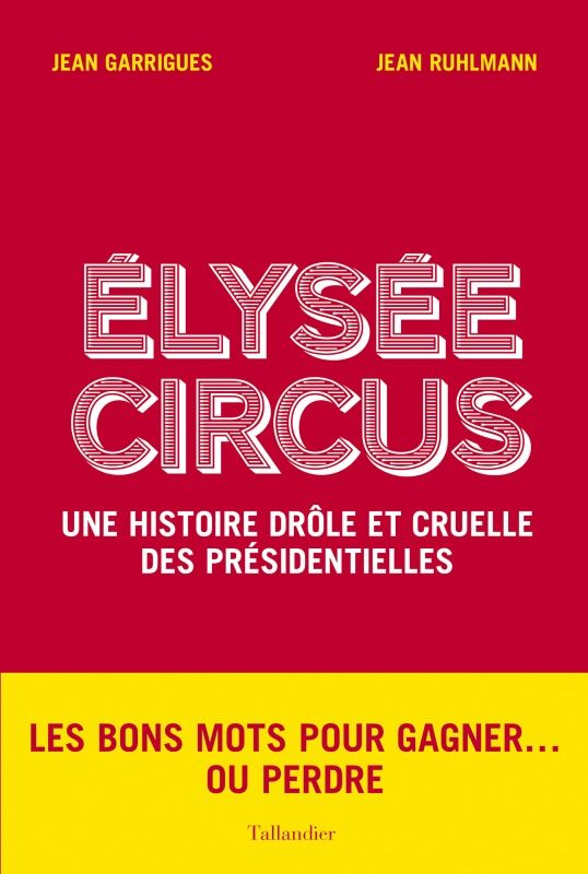 Elysee Circus - Une Histoire Drole Et Cruelle Des Presidentielles