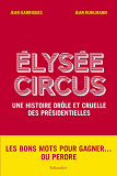 Elysee Circus - Une Histoire Drole Et Cruelle Des Presidentielles