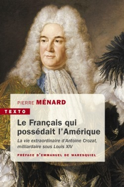 Le Francais Qui Possedait L'Amerique - La Vie Extraordinaire D'Antoine Crozat, Milliardaire Sous Lou