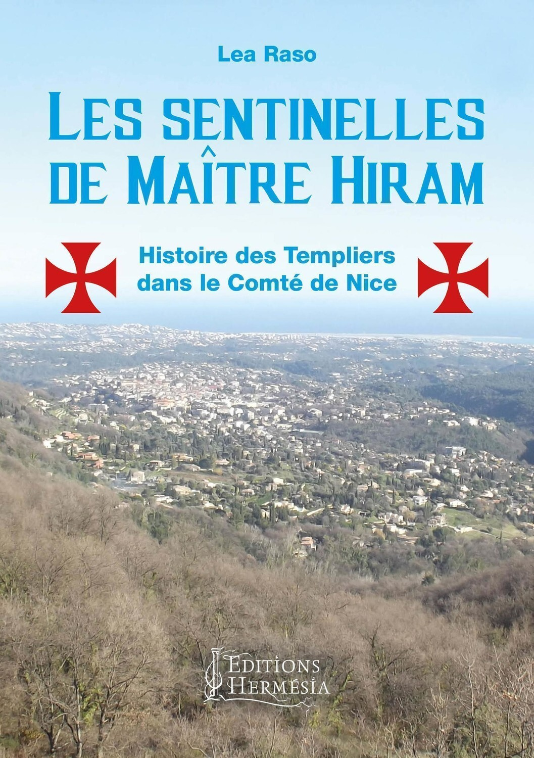 Les Sentinelles De Maitre Hiram - Histoire Des Templiers Dans Le Comte De Nice Et En Provence Orient